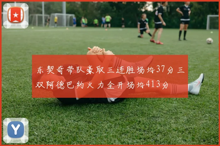 东契奇带队豪取三连胜场均37分三双阿德巴约火力全开场均413分