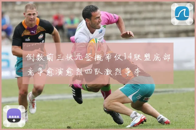 倒数前三状元签概率仅14联盟底部竞争愈演愈烈四队激烈争夺