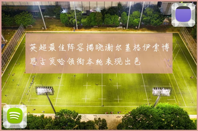 英超最佳阵容揭晓谢尔基格伊索博恩古莫哈领衔本轮表现出色