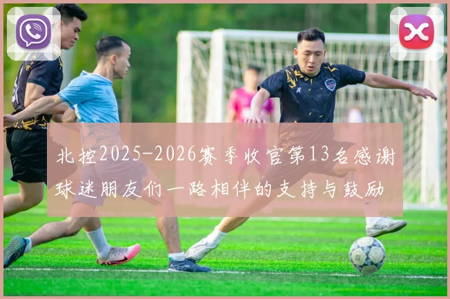 北控2025-2026赛季收官第13名感谢球迷朋友们一路相伴的支持与鼓励