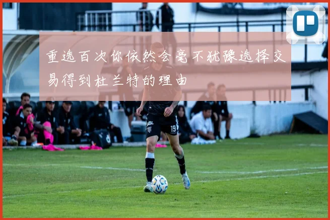 重选百次你依然会毫不犹豫选择交易得到杜兰特的理由