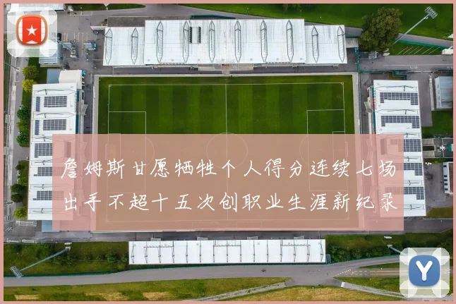 詹姆斯甘愿牺牲个人得分连续七场出手不超十五次创职业生涯新纪录